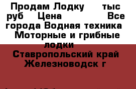 Продам Лодку 300 тыс.руб. › Цена ­ 300 000 - Все города Водная техника » Моторные и грибные лодки   . Ставропольский край,Железноводск г.